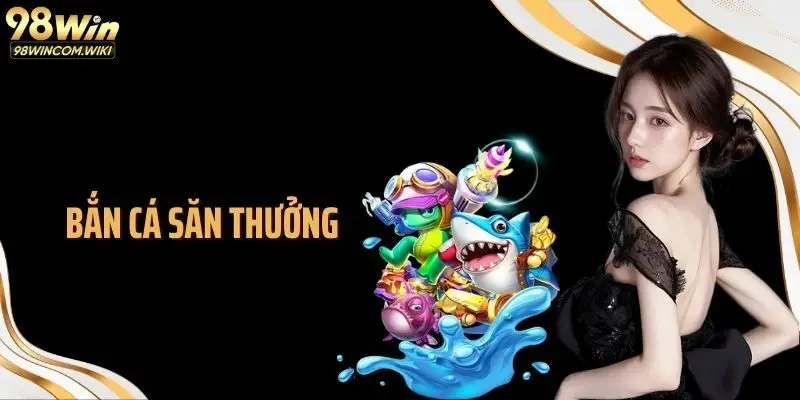 Bắn Cá Săn Thưởng 98WIN: Cơ Hội Giải Trí Đại Dương Sống Động