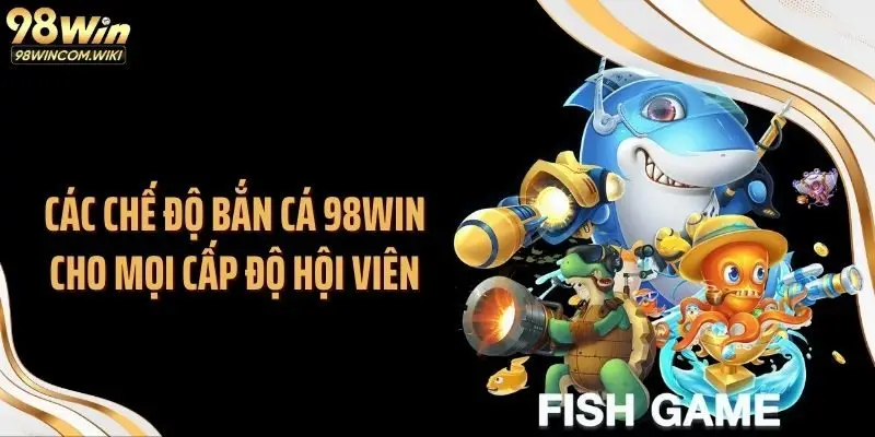 Các chế độ bắn cá 98WIN cho mọi cấp độ hội viên