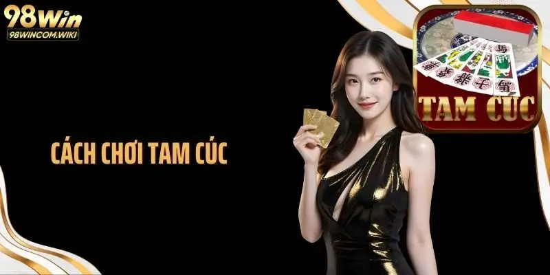 Cách Chơi Tam Cúc 98WIN Chuẩn Nhịp Cược Theo Cao Thủ Lâu Năm