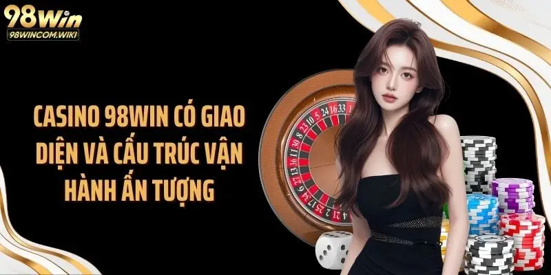 Casino 98WIN có giao diện và cấu trúc vận hành ấn tượng
