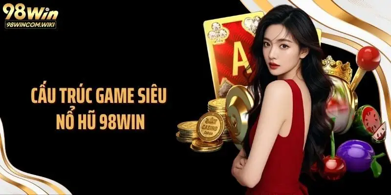 Cấu trúc game siêu nổ hũ 98WIN