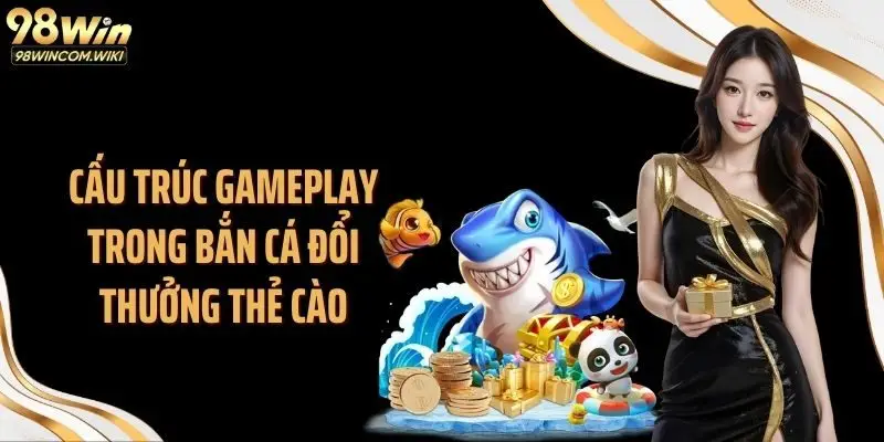 Cấu trúc gameplay trong bắn cá đổi thưởng thẻ cào