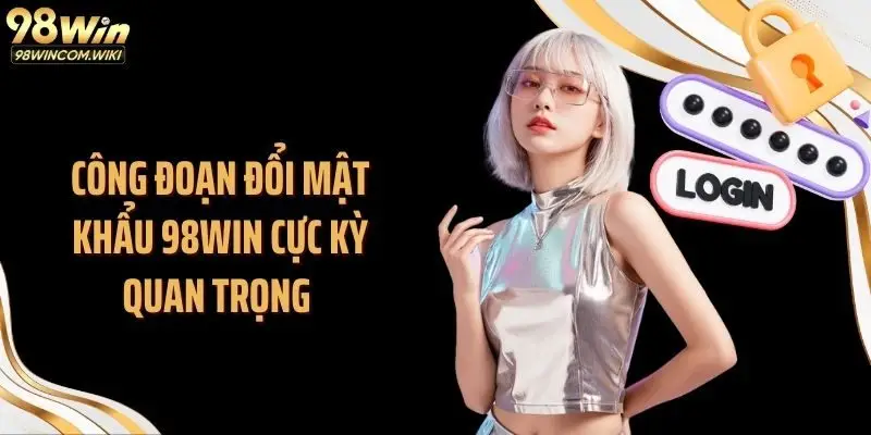 Công đoạn đổi mật khẩu 98WIN cực kỳ quan trọng 