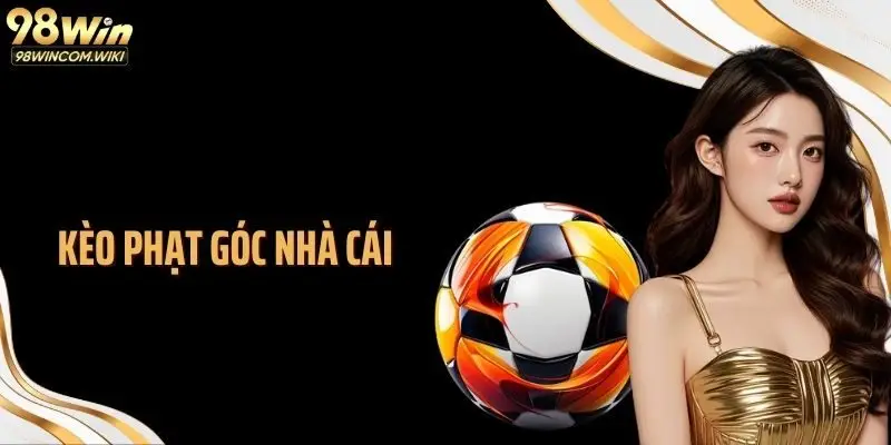 Kèo Phạt Góc Nhà Cái 98WIN: Kiến Thức Cá Độ Chuẩn Theo Cao Thủ