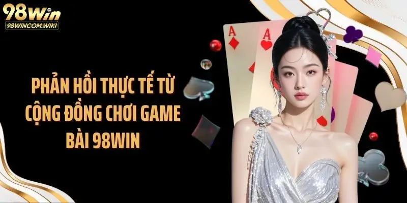Phản hồi thực tế từ cộng đồng chơi game bài 98WIN
