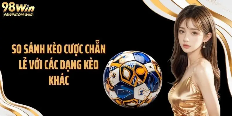 So sánh kèo cược chẵn lẻ với các dạng kèo khác